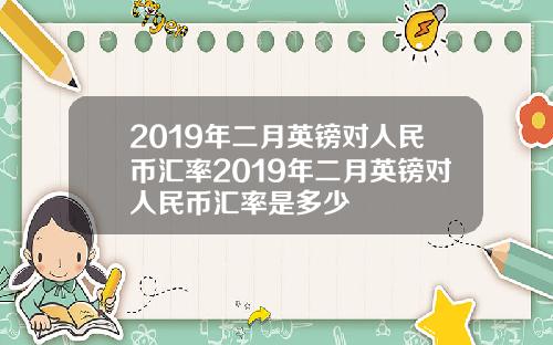 2019年二月英镑对人民币汇率2019年二月英镑对人民币汇率是多少