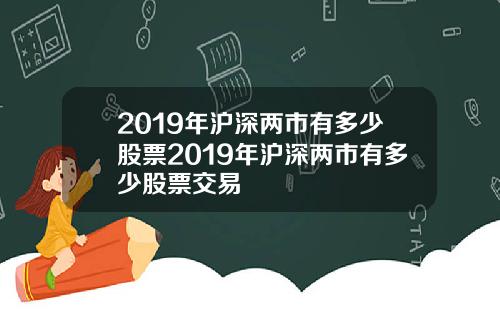 2019年沪深两市有多少股票2019年沪深两市有多少股票交易