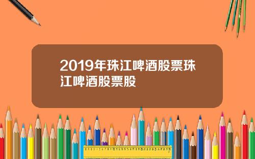 2019年珠江啤酒股票珠江啤酒股票股