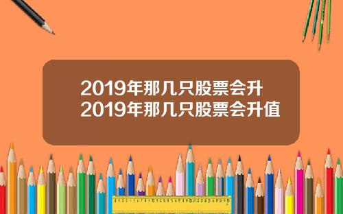 2019年那几只股票会升2019年那几只股票会升值