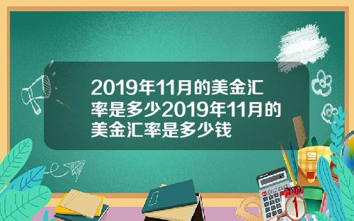 2019年11月的美金汇率是多少2019年11月的美金汇率是多少钱