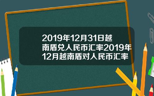 2019年12月31日越南盾兑人民币汇率2019年12月越南盾对人民币汇率