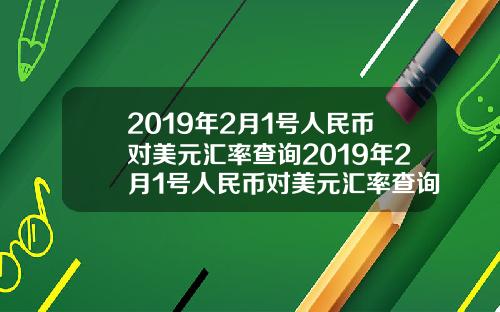 2019年2月1号人民币对美元汇率查询2019年2月1号人民币对美元汇率查询是多少