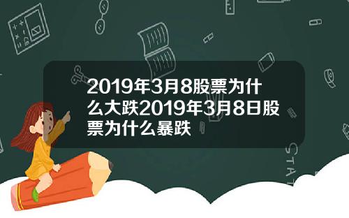 2019年3月8股票为什么大跌2019年3月8日股票为什么暴跌