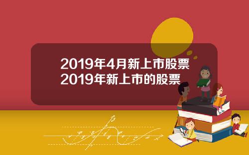 2019年4月新上市股票2019年新上市的股票