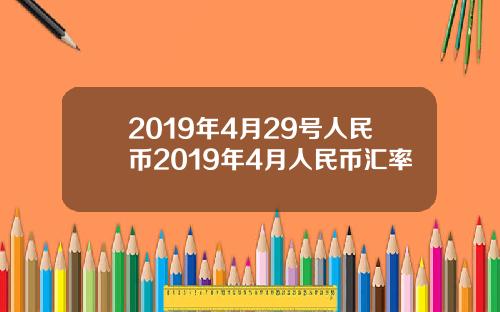 2019年4月29号人民币2019年4月人民币汇率