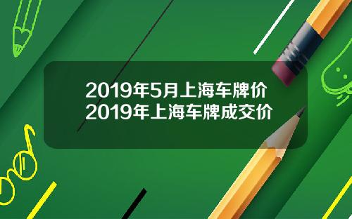 2019年5月上海车牌价2019年上海车牌成交价