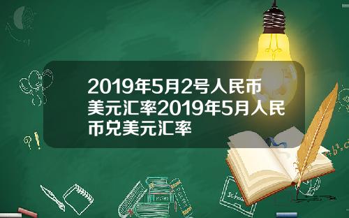 2019年5月2号人民币美元汇率2019年5月人民币兑美元汇率