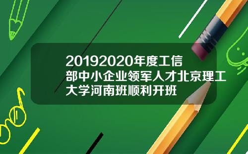 20192020年度工信部中小企业领军人才北京理工大学河南班顺利开班