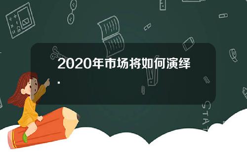 2020年市场将如何演绎.