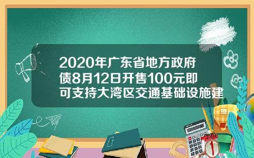 2020年广东省地方政府债8月12日开售100元即可支持大湾区交通基础设施建设.