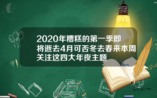 2020年糟糕的第一季即将逝去4月可否冬去春来本周关注这四大年夜主题