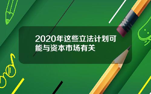 2020年这些立法计划可能与资本市场有关