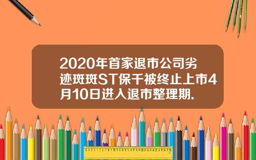 2020年首家退市公司劣迹斑斑ST保千被终止上市4月10日进入退市整理期.