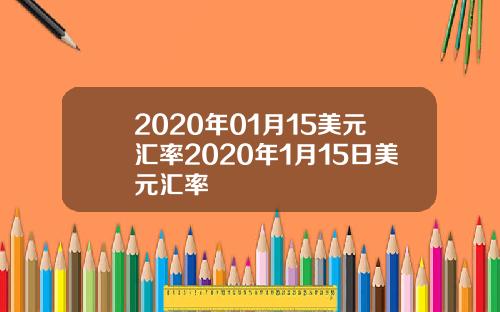 2020年01月15美元汇率2020年1月15日美元汇率