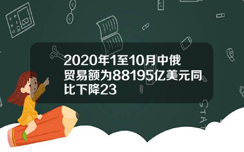 2020年1至10月中俄贸易额为88195亿美元同比下降23