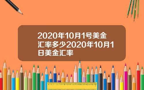 2020年10月1号美金汇率多少2020年10月1日美金汇率