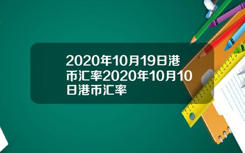 2020年10月19日港币汇率2020年10月10日港币汇率