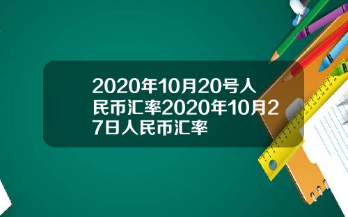 2020年10月20号人民币汇率2020年10月27日人民币汇率