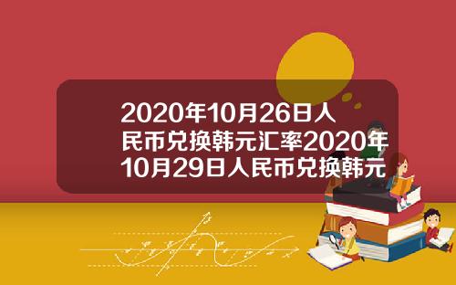 2020年10月26日人民币兑换韩元汇率2020年10月29日人民币兑换韩元汇率