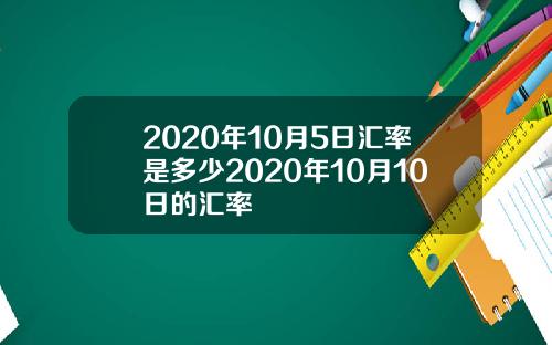 2020年10月5日汇率是多少2020年10月10日的汇率