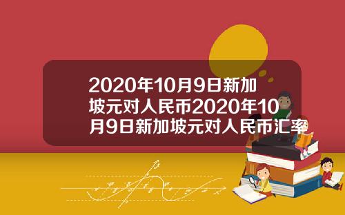 2020年10月9日新加坡元对人民币2020年10月9日新加坡元对人民币汇率