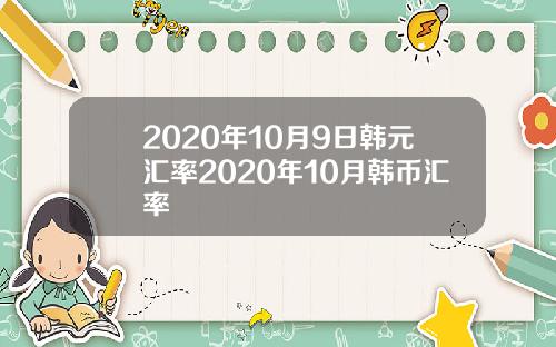 2020年10月9日韩元汇率2020年10月韩币汇率