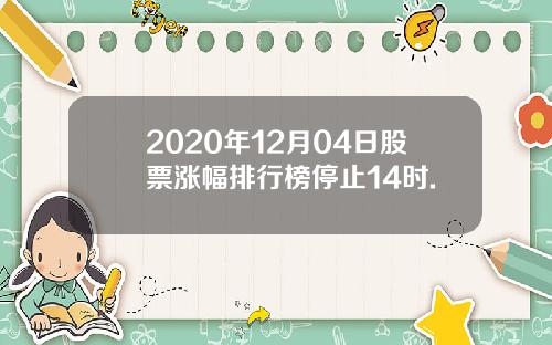 2020年12月04日股票涨幅排行榜停止14时.