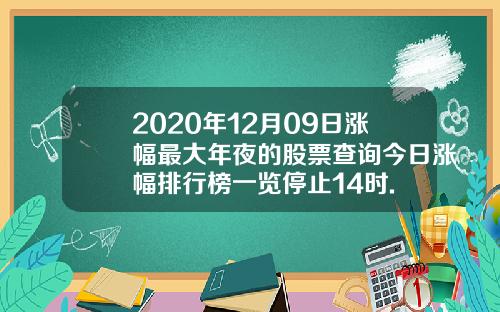 2020年12月09日涨幅最大年夜的股票查询今日涨幅排行榜一览停止14时.