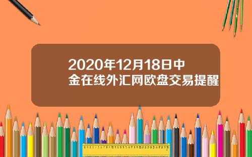 2020年12月18日中金在线外汇网欧盘交易提醒