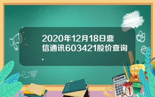 2020年12月18日鼎信通讯603421股价查询.