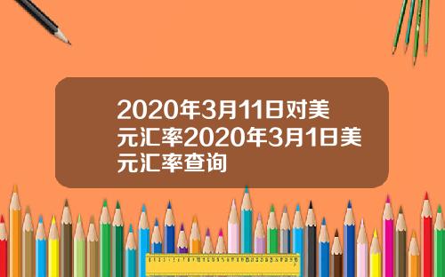 2020年3月11日对美元汇率2020年3月1日美元汇率查询