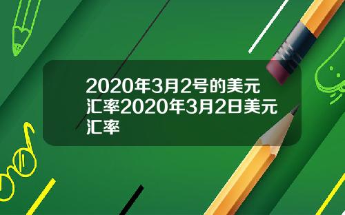 2020年3月2号的美元汇率2020年3月2日美元汇率