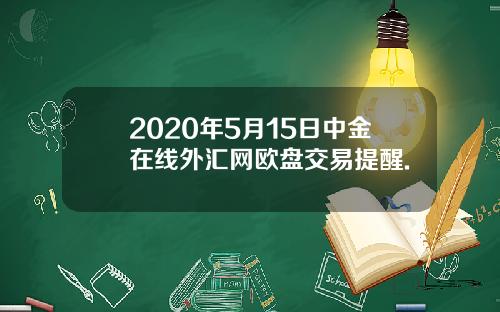 2020年5月15日中金在线外汇网欧盘交易提醒.