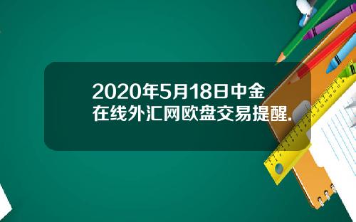 2020年5月18日中金在线外汇网欧盘交易提醒.