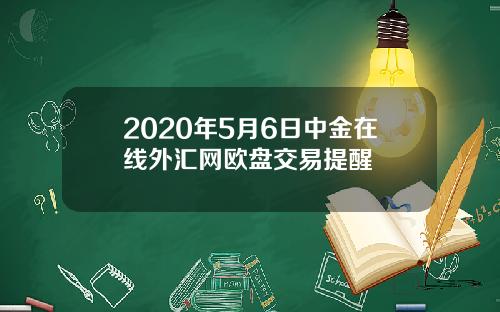 2020年5月6日中金在线外汇网欧盘交易提醒