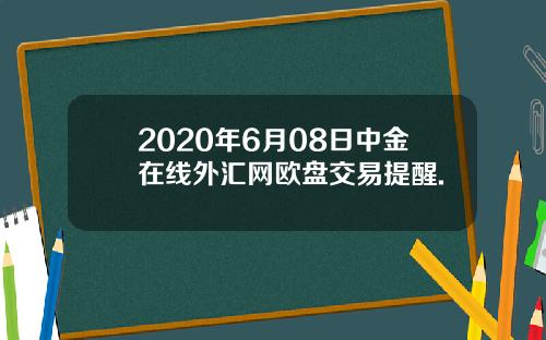 2020年6月08日中金在线外汇网欧盘交易提醒.