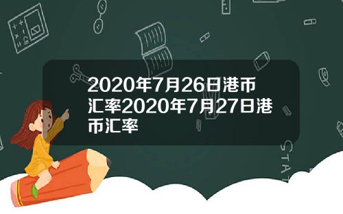 2020年7月26日港币汇率2020年7月27日港币汇率