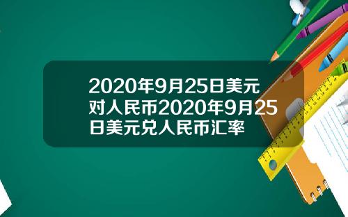 2020年9月25日美元对人民币2020年9月25日美元兑人民币汇率