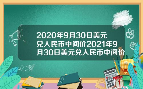 2020年9月30日美元兑人民币中间价2021年9月30日美元兑人民币中间价