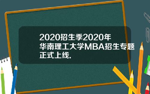 2020招生季2020年华南理工大学MBA招生专题正式上线.