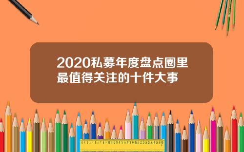 2020私募年度盘点圈里最值得关注的十件大事