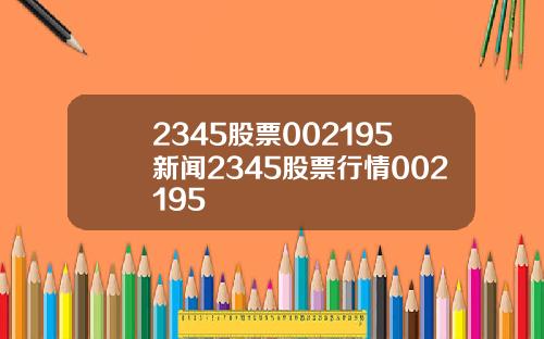 2345股票002195新闻2345股票行情002195