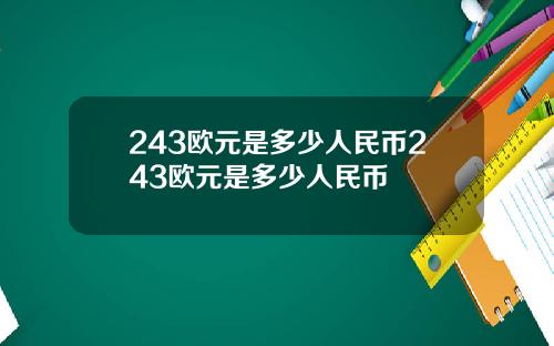 243欧元是多少人民币243欧元是多少人民币