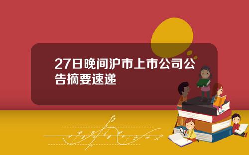 27日晚间沪市上市公司公告摘要速递