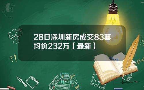 28日深圳新房成交83套均价232万【最新】