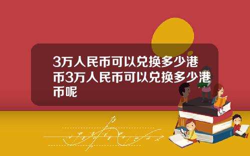 3万人民币可以兑换多少港币3万人民币可以兑换多少港币呢