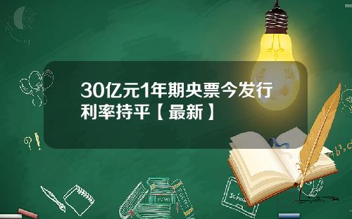 30亿元1年期央票今发行利率持平【最新】