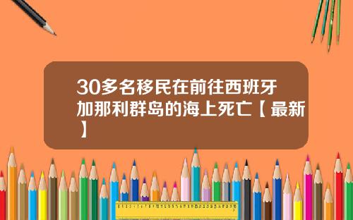 30多名移民在前往西班牙加那利群岛的海上死亡【最新】