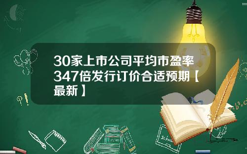 30家上市公司平均市盈率347倍发行订价合适预期【最新】